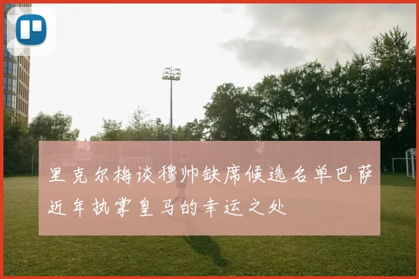 里克尔梅谈穆帅缺席候选名单巴萨近年执掌皇马的幸运之处