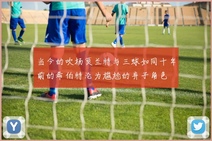 当今的吹杨莫兰特与三球如同十年前的希伯特沦为尴尬的弃子角色