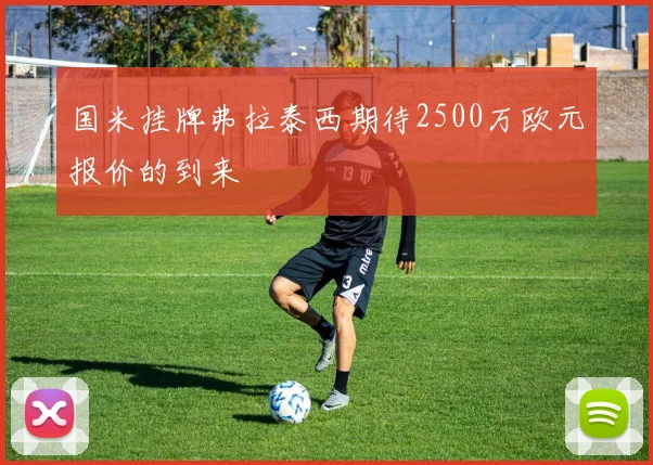 国米挂牌弗拉泰西期待2500万欧元报价的到来