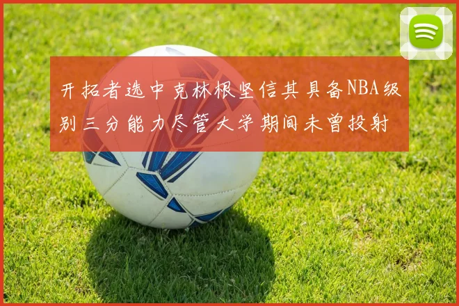 开拓者选中克林根坚信其具备NBA级别三分能力尽管大学期间未曾投射