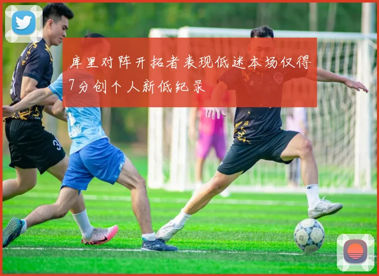 库里对阵开拓者表现低迷本场仅得7分创个人新低纪录