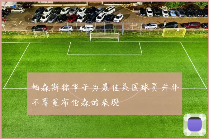 帕森斯称华子为最佳美国球员并非不尊重布伦森的表现