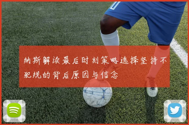 纳斯解读最后时刻策略选择坚持不犯规的背后原因与信念