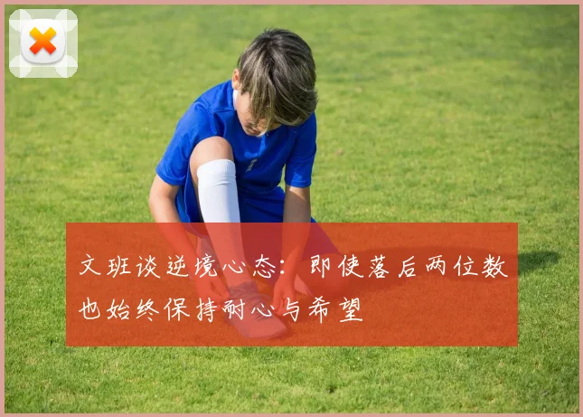 文班谈逆境心态：即使落后两位数也始终保持耐心与希望