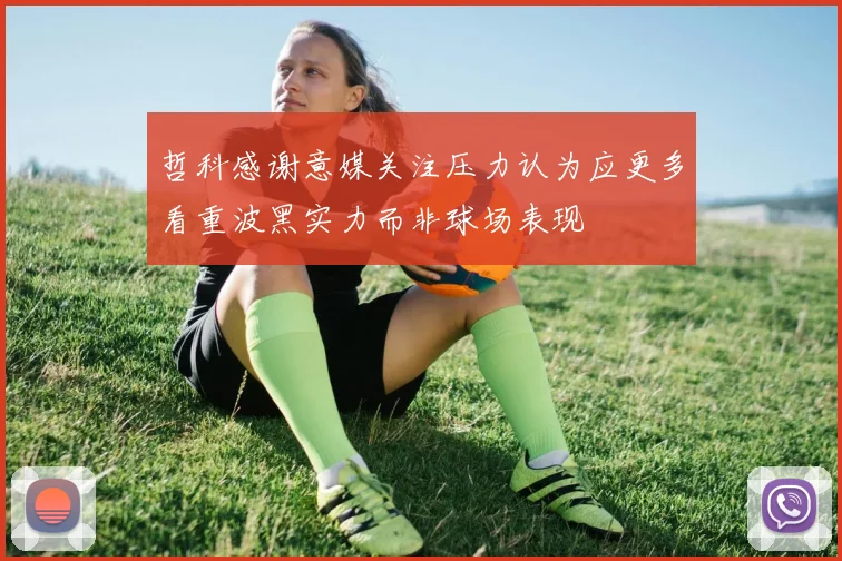 哲科感谢意媒关注压力认为应更多看重波黑实力而非球场表现