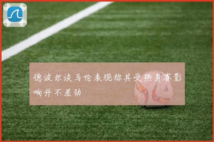 德波尔谈马伦表现称其受热身赛影响并不差劲