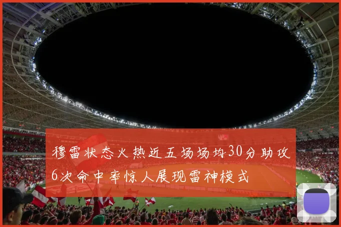穆雷状态火热近五场场均30分助攻6次命中率惊人展现雷神模式