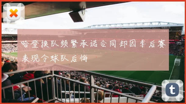 哈登换队频繁承诺合同却因季后赛表现令球队后悔