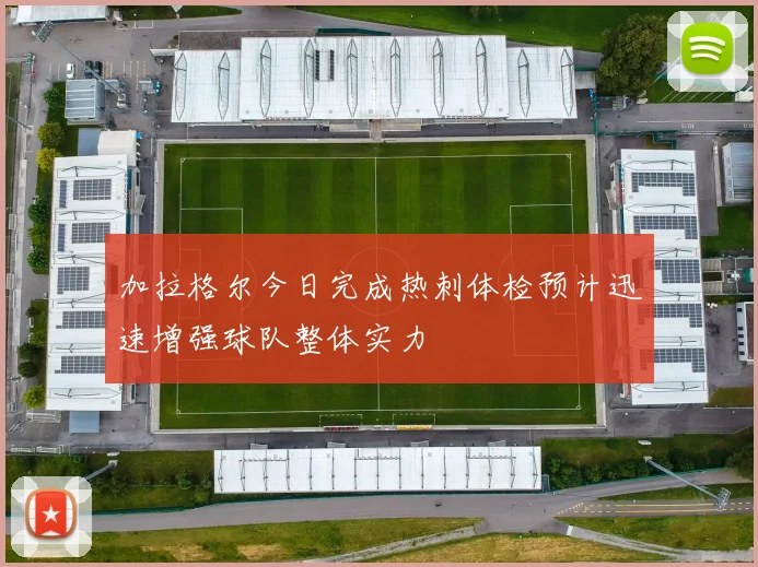 加拉格尔今日完成热刺体检预计迅速增强球队整体实力
