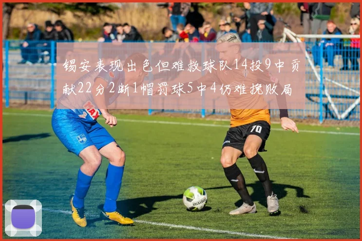 锡安表现出色但难救球队14投9中贡献22分2断1帽罚球5中4仍难挽败局