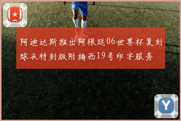 阿迪达斯推出阿根廷06世界杯复刻球衣特别版附梅西19号印字服务
