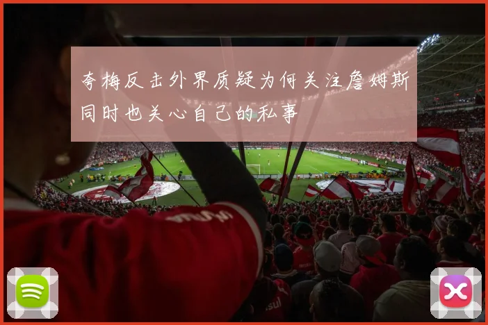 夸梅反击外界质疑为何关注詹姆斯同时也关心自己的私事