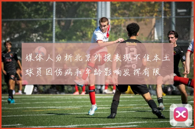 媒体人分析北京外援表现不佳本土球员因伤病和年龄影响发挥有限