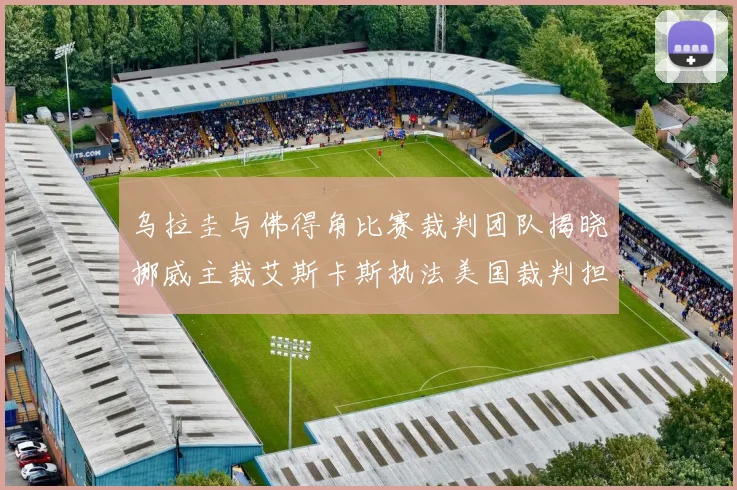 乌拉圭与佛得角比赛裁判团队揭晓挪威主裁艾斯卡斯执法美国裁判担任助理