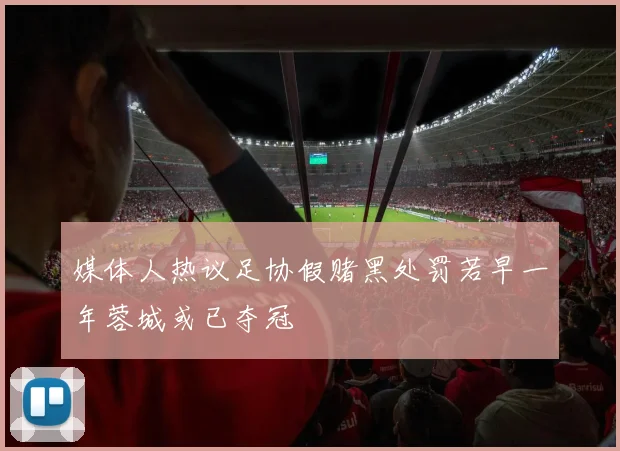 媒体人热议足协假赌黑处罚若早一年蓉城或已夺冠