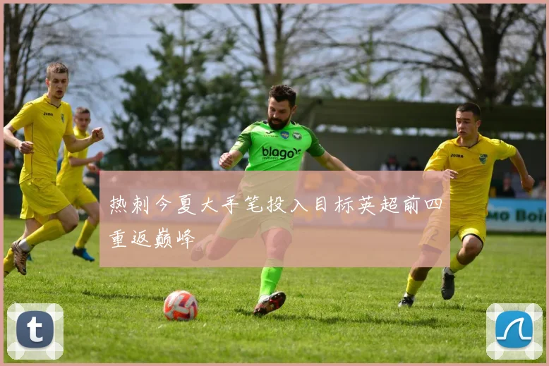 热刺今夏大手笔投入目标英超前四重返巅峰